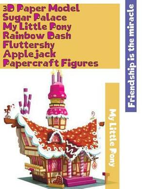 3D Paper Model Sugar Palace My Little Pony Rainbow Dash Fluttershy Applejack Papercraft Figures: Easy to Assemble Step by Step Instructions Own Paper by Twosuns