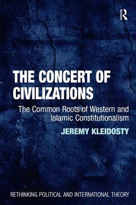 The Concert of Civilizations: The Common Roots of Western and Islamic Constitutionalism by Jeremy Kleidosty