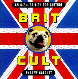 Brit Cult: An A-Z of British Pop Culture by Andrew Calcutt