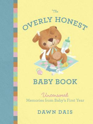 The Overly Honest Baby Book: Uncensored Memories from Baby's First Year by Dawn Dais