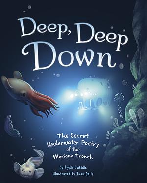 Deep, Deep Down: The Secret Underwater Poetry of the Mariana Trench by Lydia Lukidis