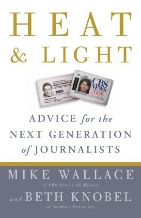 Heat and Light: Advice for the Next Generation of Journalists by Mike Wallace, Beth Knobel