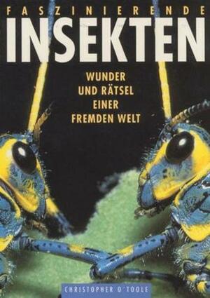 Faszinierende Insekten: Wunder und Rätsel einer fremden Welt by Christopher O'Toole