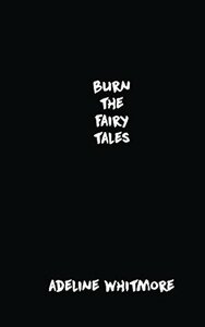 Burn The Fairy Tales by Adeline Whitmore