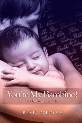 You're My Bambino!: From Dysfunction to Destiny by Rob Gross