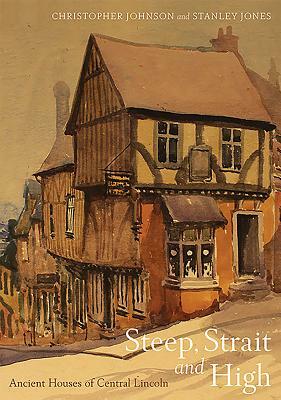 Steep, Strait and High: Ancient Houses of Central Lincoln by Stanley Jones, Christopher Johnson