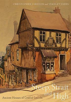 Steep, Strait and High: Ancient Houses of Central Lincoln by Christopher Johnson, Stanley Jones