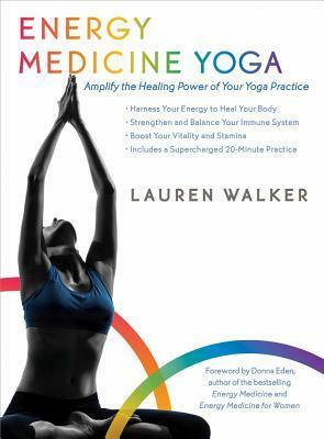 Energy Medicine Yoga: Amplify the Healing Power of Your Yoga Practice by Lauren Walker