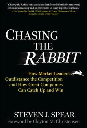 Chasing the Rabbit: How Market Leaders Outdistance the Competition and How Great Companies Can Catch Up and Win by Steven J. Spear