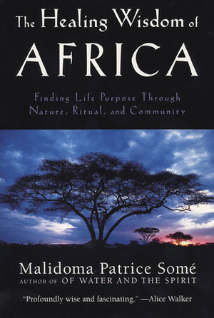 The Healing Wisdom of Africa: Finding Life Purpose Through Nature, Ritual, and Community by Malidoma Patrice Somé