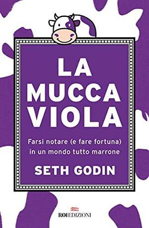 La mucca viola. Farsi notare (e fare fortuna) in un mondo tutto marrone by Seth Godin