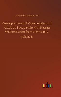 Correspondence & Conversations of Alexis de Tocqueville with Nassau William Senior from 1834 to 1859 by Alexis De Tocqueville