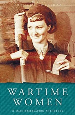 Wartime Women: A Mass-Observation Anthology by Dorothy Sheridan