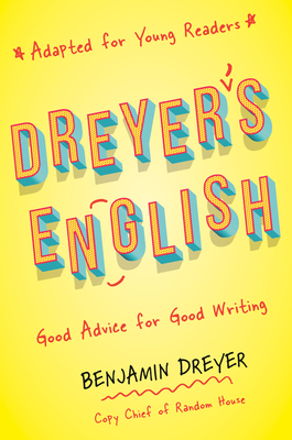 Dreyer's English (Adapted for Young Readers): Good Advice for Good Writing by Benjamin Dreyer