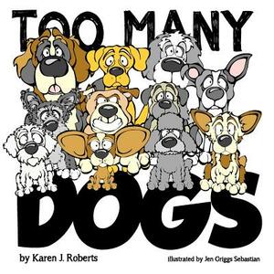 Too Many Dogs!: From too many to just right, teach your kids about responsible pet ownership through these lovable dogs. by Karen J. Roberts