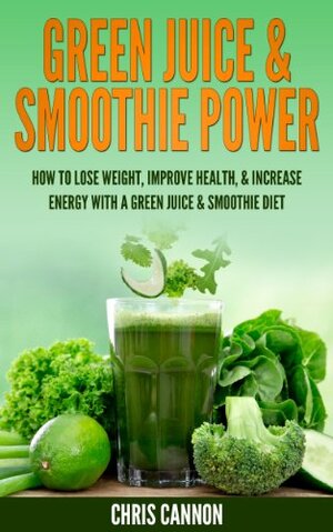 Green Juice & Smoothie Power by Chris Cannon