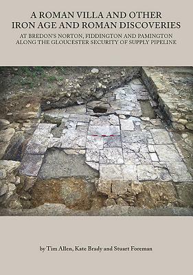 A Roman Villa and Other Iron Age and Roman Discoveries: At Bredon's Norton. Fiddington and Pamington Along the Gloucester Security of Supply Pipeline by Tim Allen, Kate Brady, Stuart Foreman