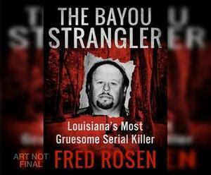 The Bayou Strangler: Louisiana's Most Gruesome Serial Killer by Fred Rosen