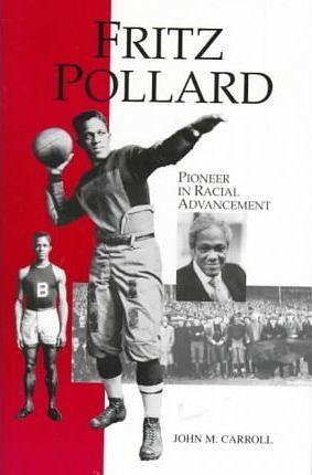 Fritz Pollard: Pioneer in Racial Advancement by John Martin Carroll