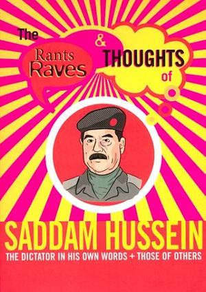 The Rants, Raves &amp; Thoughts of Saddam Hussein: The Dictator in His Own Words and Those of Others by Julian Smith