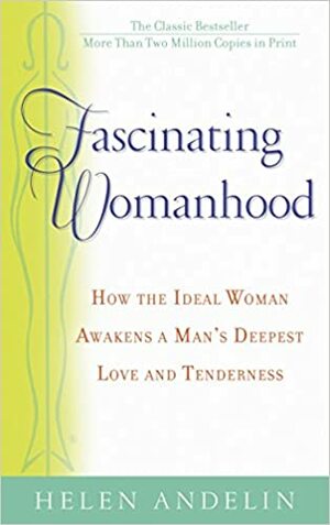 Fascinating Womanhood: How the Ideal Woman Awakens a Man's Deepest Love and Tenderness by Helen B. Andelin