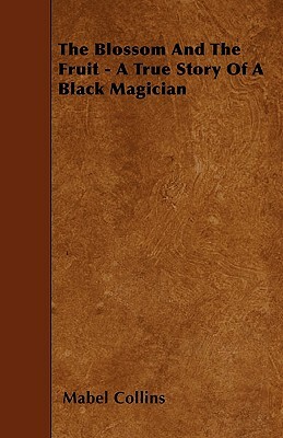 The Blossom And The Fruit - A True Story Of A Black Magician by Mabel Collins