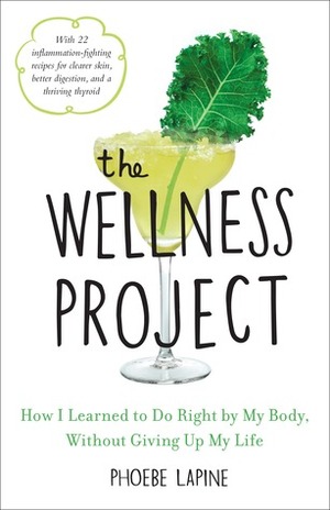 The Wellness Project: A Hedonist's Guide to Making Healthier Choices by Phoebe Lapine