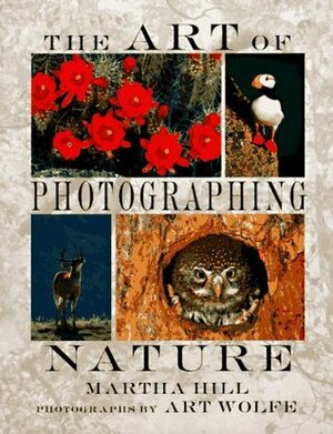 The Art of Photographing Nature by Art Wolfe, Martha Hill