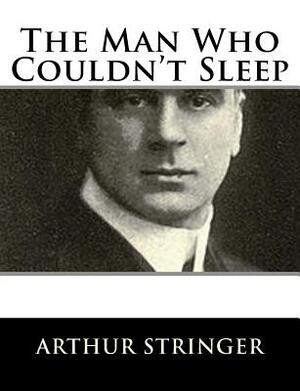 The Man Who Couldn't Sleep by Arthur Stringer