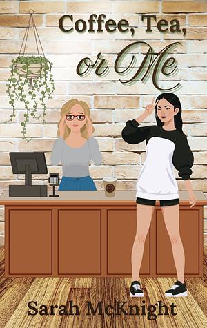 Coffee, Tea, or Me: A Sweet, Sapphic Coffeeshop Romance with a Dash of Spice by Sarah McKnight