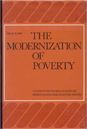 The Modernization Of Poverty: A Study In The Political Economy Of Growth In Nine Arab Countries 1945 1970 by جلال أمين, Galal Amin