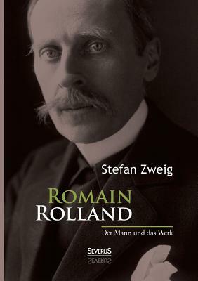 Romain Rolland: Der Mann und das Werk by Stefan Zweig
