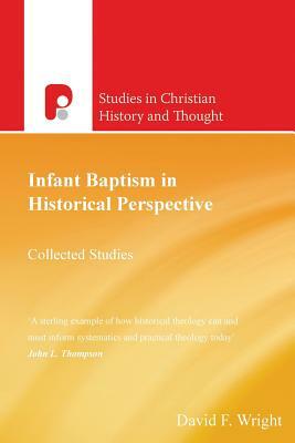 Infant Baptism in Historical Perspective: Collected Studies by David F. Wright