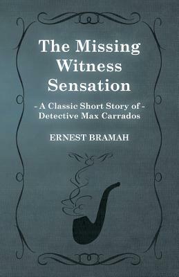 The Missing Witness Sensation (a Classic Short Story of Detective Max Carrados) by Ernest Bramah