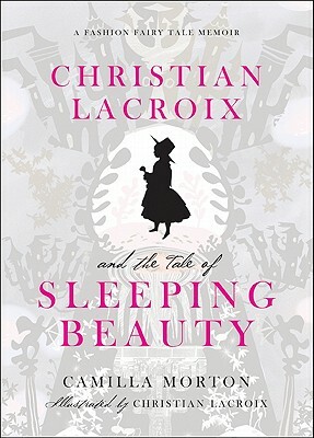 Christian LaCroix and the Tale of Sleeping Beauty: A Fashion Fairy Tale Memoir by Camilla Morton