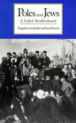 Poles and Jews: A Failed Brotherhood by Magdalena Opalski, Israel Bartal