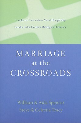 Marriage at the Crossroads: Couples in Conversation about Discipleship, Gender Roles, Decision-Making and Intimacy by Aída Besançon Spencer, Steven Tracy, William David Spencer