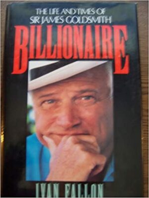 Billionaire: The Life and Times of Sir James Goldsmith by Ivan Fallon