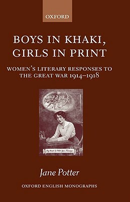 Boys in Khaki, Girls in Print: Women's Literary Responses to the Great War 1914-1918 by Jane Potter