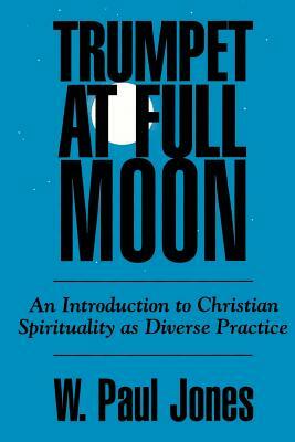 Trumpet at Full Moon: An Introduction to Christian Spirituality as Diverse Practice by W. Paul Jones