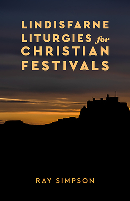 Lindisfarne Liturgies for Christian Festivals by Ray Simpson