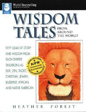 Wisdom Tales from Around the World: Fifty Gems of Story and Wisdom from Such Diverse Traditions as Sufi, Zen, Taoist, Christian, Jewish, Buddhist, African, and Native American by Heather Forest