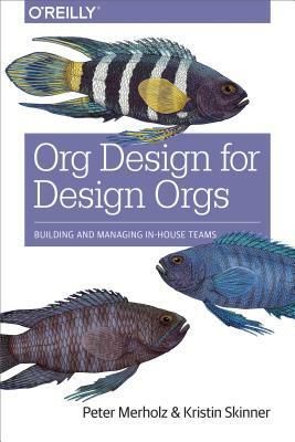 Org Design for Design Orgs: Building and Managing In-House Design Teams by Kristin Skinner, Peter Merholz