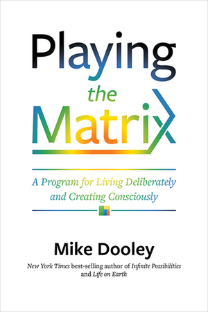Playing the Matrix: A Program for Living Deliberately and Creating Consciously by Mike Dooley