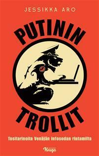 Putinin trollit : Tositarinoita Venäjän infosodan rintamilta by Jessikka Aro