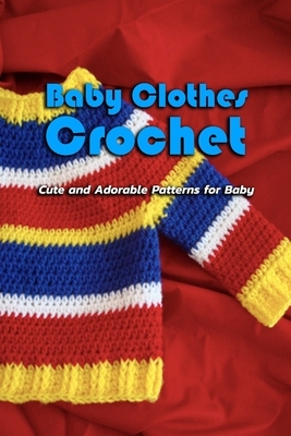 Baby Clothes Crochet: Cute and Adorable Patterns for Baby: Gift Ideas for Holiday by Janet Thomas