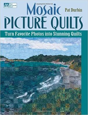 Mosaic Picture Quilts: Turn Favorite Photos Into Stunning Quilts by Pat Durbin