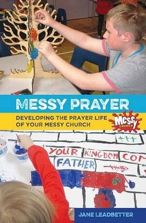 Messy Prayer: Developing the Prayer Life of Your Messy Church by Jane Leadbetter, Lucy Moore, Martyn Payne