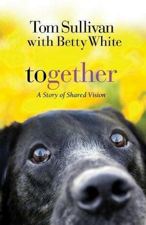 Together: A Novel of Shared Vision by Betty White, Tom Sullivan, Tom Sullivan