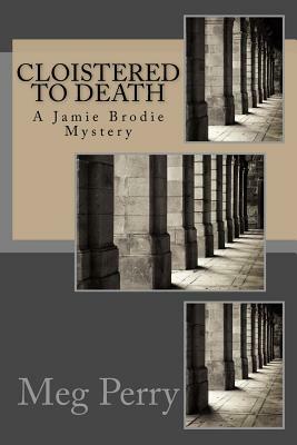 Cloistered to Death: A Jamie Brodie Mystery by Meg Perry